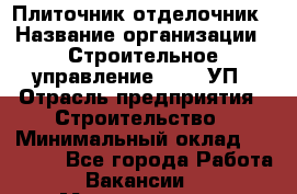 Плиточник-отделочник › Название организации ­ Строительное управление №316, УП › Отрасль предприятия ­ Строительство › Минимальный оклад ­ 40 000 - Все города Работа » Вакансии   . Мордовия респ.